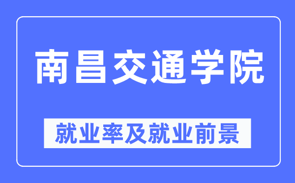 南昌交通學院就業(yè)率及就業(yè)前景怎么樣,好就業(yè)嗎？
