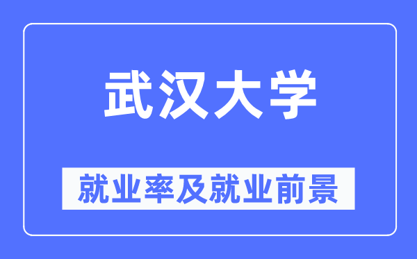 武漢大學就業(yè)率及就業(yè)前景怎么樣,好就業(yè)嗎？