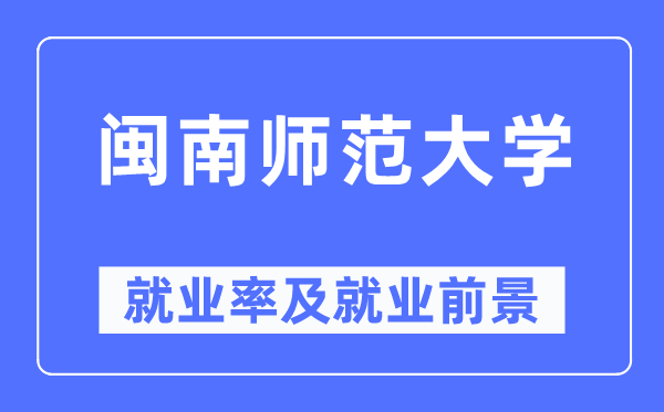 閩南師范大學就業率及就業前景怎么樣,好就業嗎？