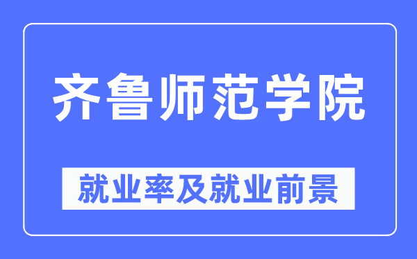 齊魯師范學院就業率及就業前景怎么樣,好就業嗎？