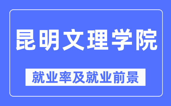 昆明文理學(xué)院就業(yè)率及就業(yè)前景怎么樣,好就業(yè)嗎？