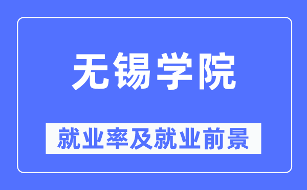 無錫學(xué)院就業(yè)率及就業(yè)前景怎么樣,好就業(yè)嗎？