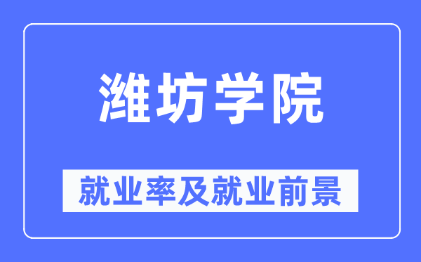 濰坊學院就業率及就業前景怎么樣,好就業嗎？