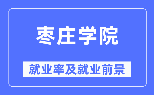 棗莊學院就業率及就業前景怎么樣,好就業嗎？