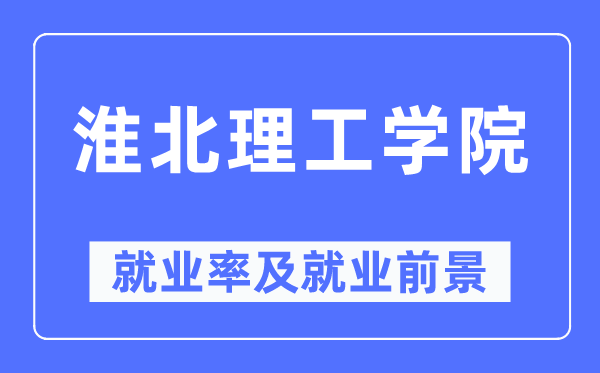 淮北理工學院就業率及就業前景怎么樣,好就業嗎？