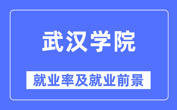 武漢學院就業率及就業前景怎么樣,好就業嗎？