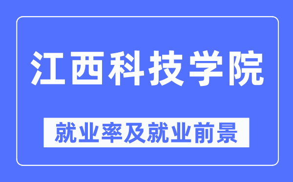 江西科技學(xué)院就業(yè)率及就業(yè)前景怎么樣,好就業(yè)嗎？