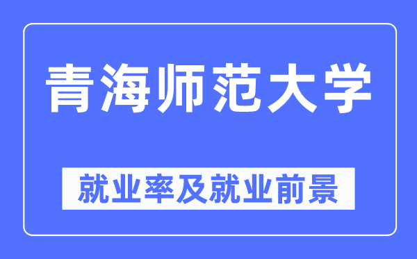 青海師范大學(xué)就業(yè)率及就業(yè)前景怎么樣,好就業(yè)嗎？
