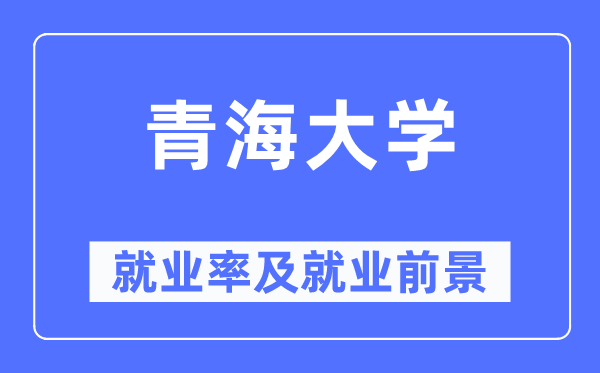 青海大學(xué)就業(yè)率及就業(yè)前景怎么樣,好就業(yè)嗎？