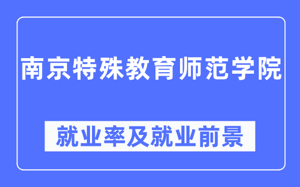 南京特殊教育師范學院就業率及就業前景怎么樣,好就業嗎？