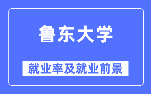 魯東大學就業率及就業前景怎么樣,好就業嗎？