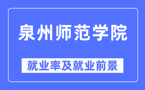 泉州師范學院就業率及就業前景怎么樣,好就業嗎？