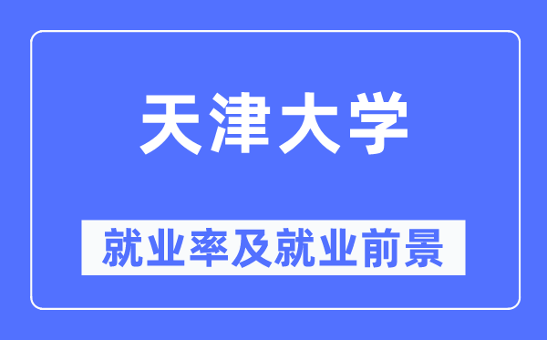 天津大學(xué)就業(yè)率及就業(yè)前景怎么樣,好就業(yè)嗎？