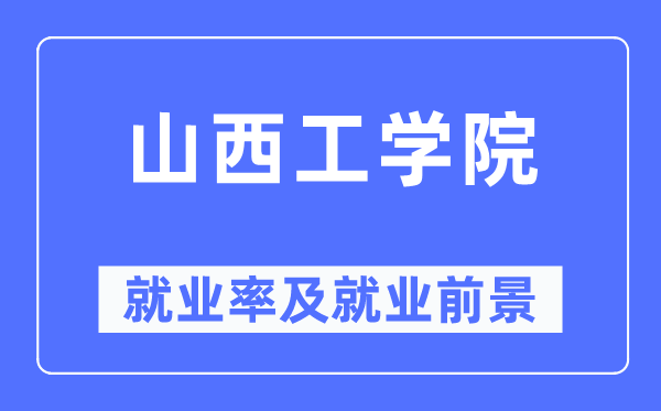 山西工學(xué)院就業(yè)率及就業(yè)前景怎么樣,好就業(yè)嗎？