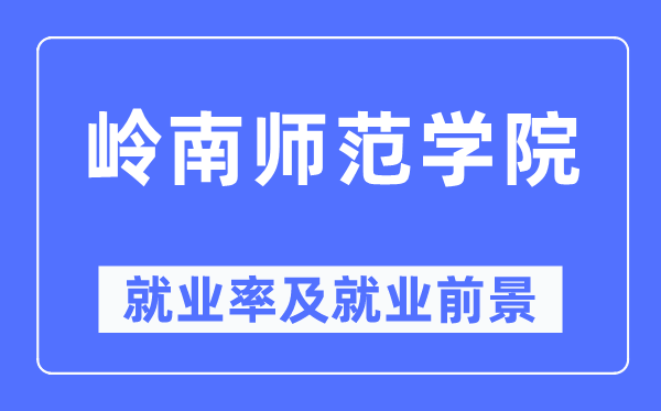 嶺南師范學院就業(yè)率及就業(yè)前景怎么樣,好就業(yè)嗎？