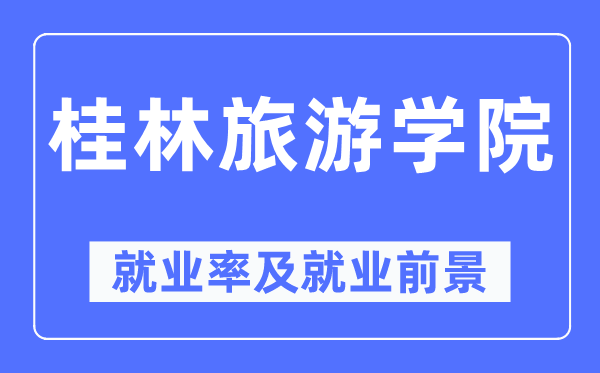 桂林旅游學院就業(yè)率及就業(yè)前景怎么樣,好就業(yè)嗎？