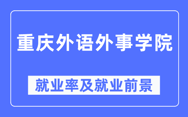 重慶外語外事學(xué)院就業(yè)率及就業(yè)前景怎么樣,好就業(yè)嗎？