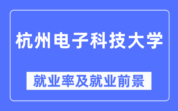 杭州電子科技大學就業率及就業前景怎么樣,好就業嗎？