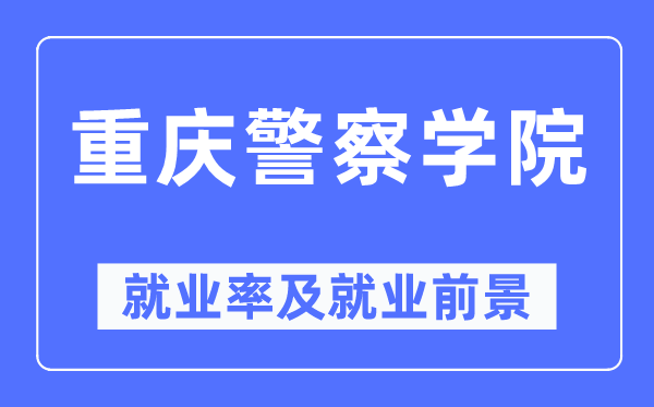 重慶警察學院就業率及就業前景怎么樣,好就業嗎？