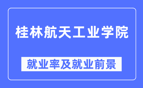 桂林航天工業學院就業率及就業前景怎么樣,好就業嗎？