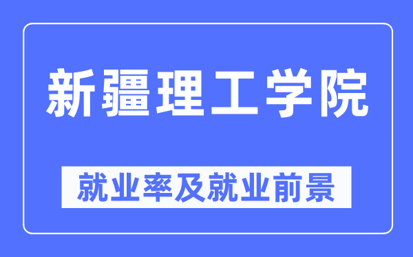 新疆理工學院就業率及就業前景怎么樣,好就業嗎？