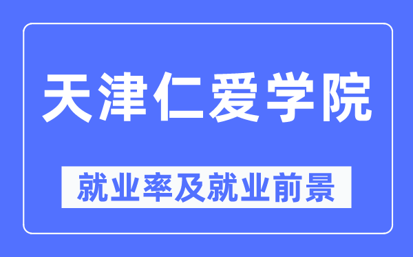 天津仁愛學院就業率及就業前景怎么樣,好就業嗎？