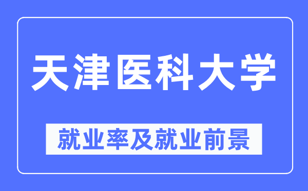 天津醫(yī)科大學(xué)就業(yè)率及就業(yè)前景怎么樣,好就業(yè)嗎？