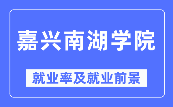 嘉興南湖學院就業率及就業前景怎么樣,好就業嗎？