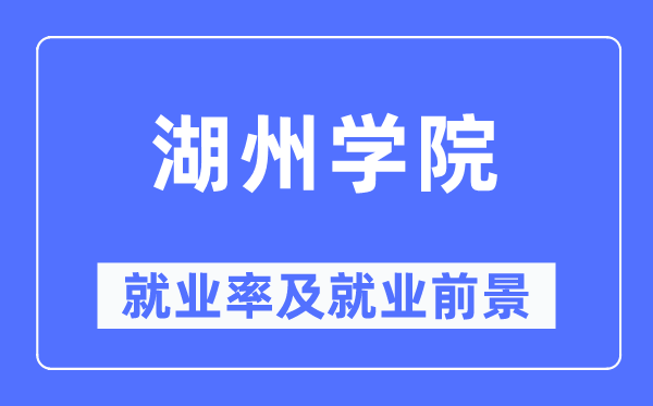 湖州學(xué)院就業(yè)率及就業(yè)前景怎么樣,好就業(yè)嗎？