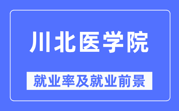 川北醫學院就業率及就業前景怎么樣,好就業嗎？