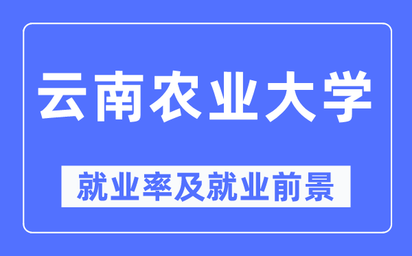 云南農業大學就業率及就業前景怎么樣,好就業嗎？