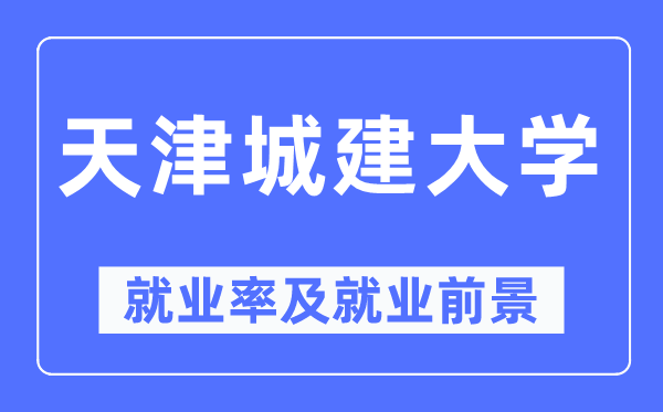 天津城建大學就業率及就業前景怎么樣,好就業嗎？
