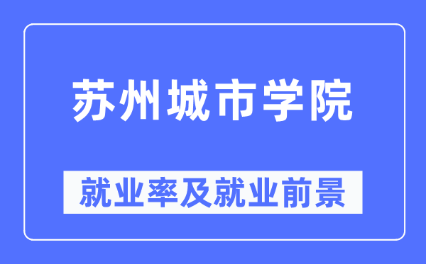 蘇州城市學院就業(yè)率及就業(yè)前景怎么樣,好就業(yè)嗎？