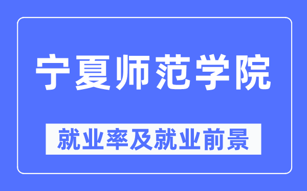 寧夏師范學院就業率及就業前景怎么樣,好就業嗎？