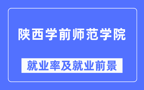 陜西學前師范學院就業率及就業前景怎么樣,好就業嗎？