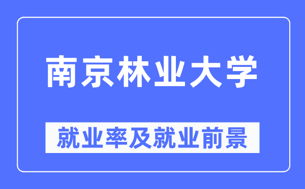 南京林業大學就業率及就業前景怎么樣,好就業嗎？