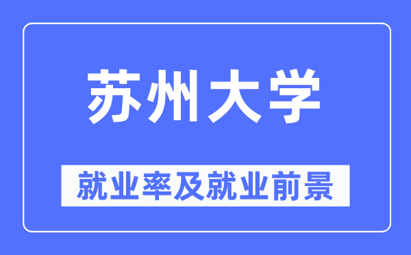 蘇州大學就業率及就業前景怎么樣,好就業嗎？