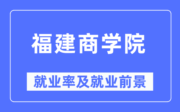 福建商學(xué)院就業(yè)率及就業(yè)前景怎么樣,好就業(yè)嗎？