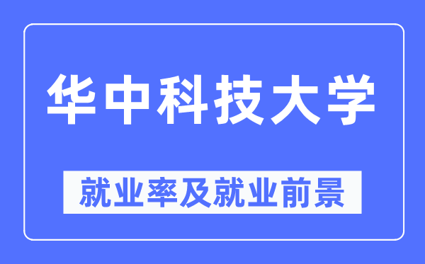 華中科技大學就業率及就業前景怎么樣,好就業嗎？
