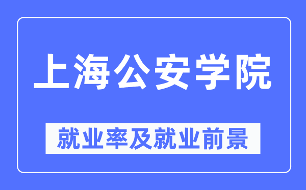 上海公安學院就業(yè)率及就業(yè)前景怎么樣,好就業(yè)嗎？
