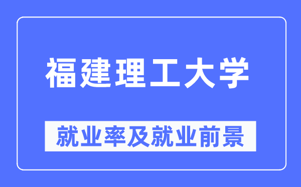 福建理工大學(xué)就業(yè)率及就業(yè)前景怎么樣,好就業(yè)嗎？