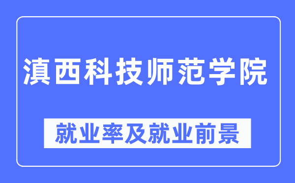 滇西科技師范學(xué)院就業(yè)率及就業(yè)前景怎么樣,好就業(yè)嗎？