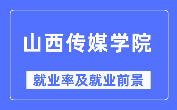 山西傳媒學院就業率及就業前景怎么樣,好就業嗎？