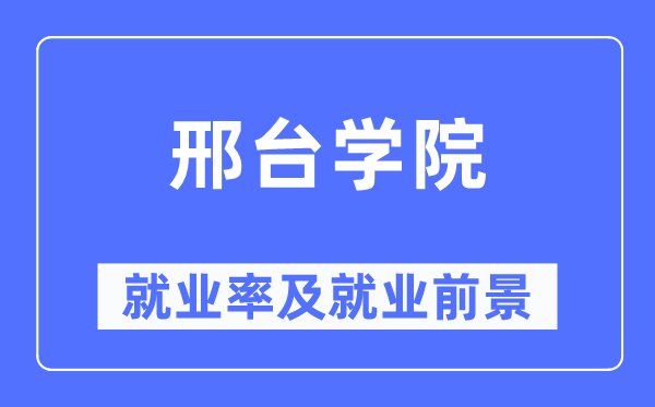 邢臺學院就業率及就業前景怎么樣,好就業嗎？