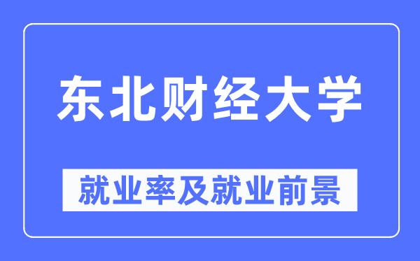 東北財經大學就業(yè)率及就業(yè)前景怎么樣,好就業(yè)嗎？