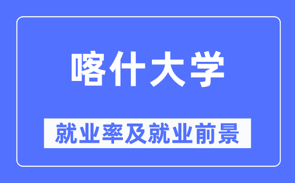 喀什大學就業率及就業前景怎么樣,好就業嗎？