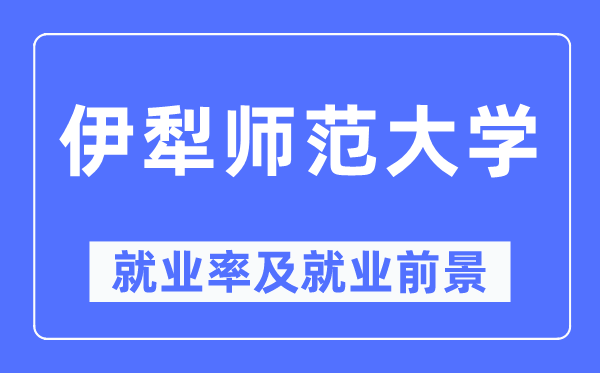 伊犁師范大學就業率及就業前景怎么樣,好就業嗎？