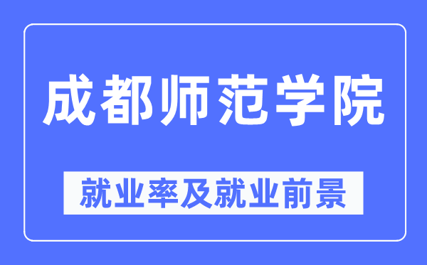 成都師范學院就業率及就業前景怎么樣,好就業嗎？