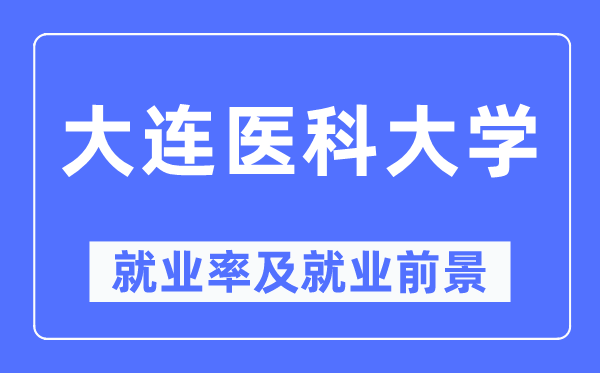大連醫科大學就業率及就業前景怎么樣,好就業嗎？
