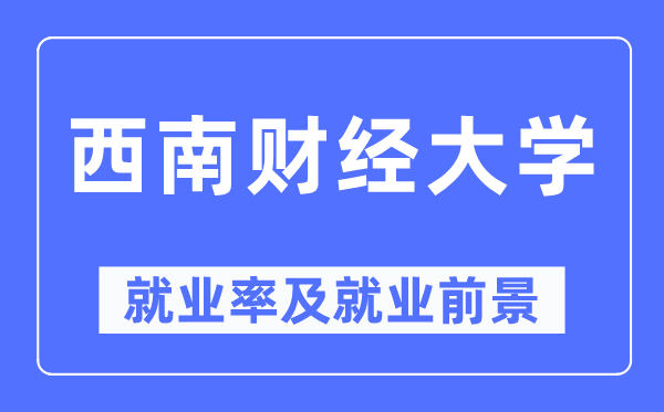 西南財經大學就業率及就業前景怎么樣,好就業嗎？